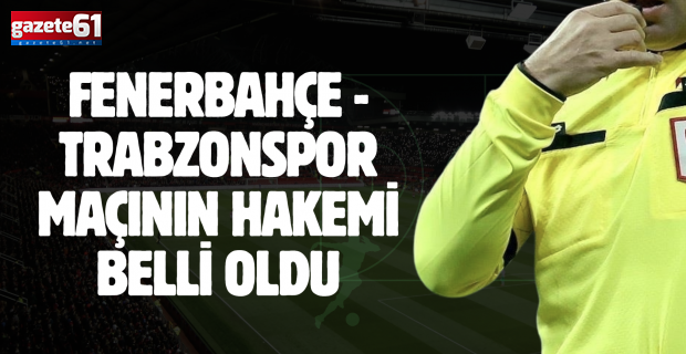 Fenerbahçe - Trabzonspor maçının hakemi belli oldu