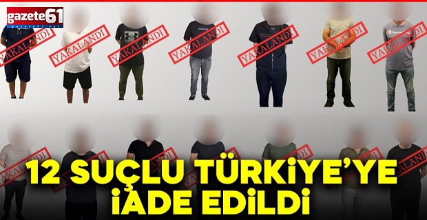 Kırmızı bülten operasyonu: 12 suçlu Türkiye'ye iade edildi