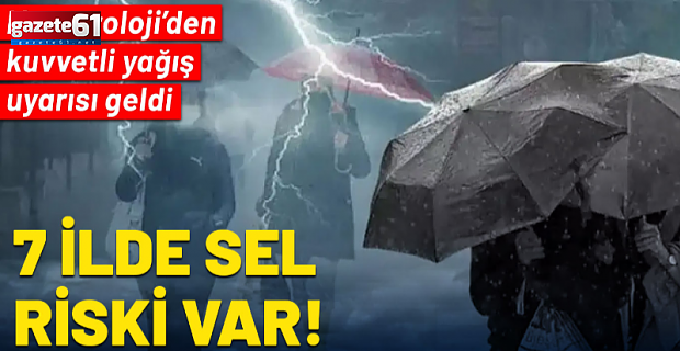 Kuvvetli yağış ve fırtına uyarısı: 7 ilde sel riski var