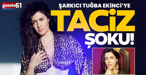 Şarkıcı Tuğba Ekinci’ye taciz şoku!