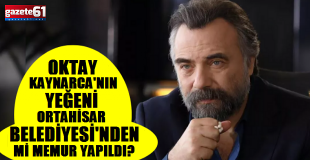 Oktay Kaynarca'nın yeğenini Trabzon'da kim memur yaptı?