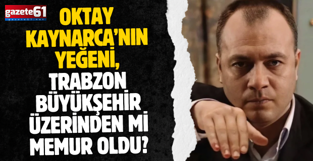 Oktay Kaynarca’nın yeğeni, Trabzon Büyükşehir üzerinden mi memur oldu?