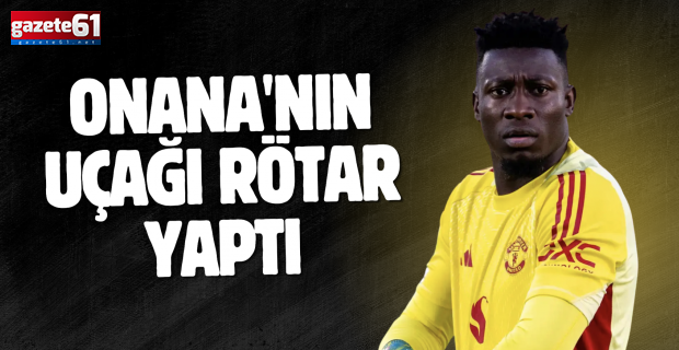 Onana'nın uçağı rötar yaptı