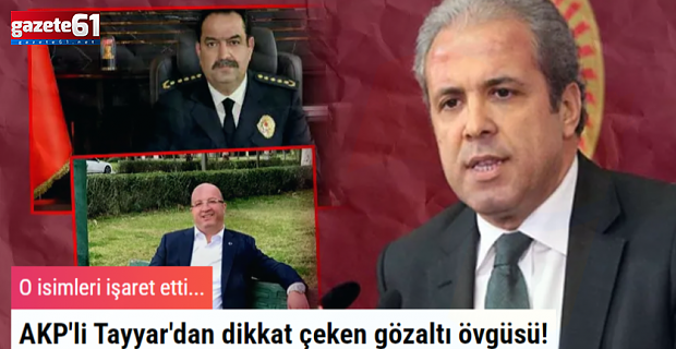 AK Partili Tayyar'dan dikkat çeken gözaltı övgüsü!