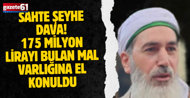 Sahte şeyhe dava! 175 milyon lirayı bulan mal varlığına el konuldu