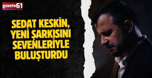 SEDAT KESKİN, YENİ ŞARKISINI SEVENLERİYLE BULUŞTURDU