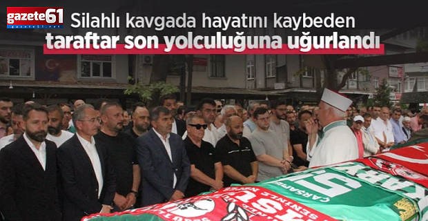 Silahlı kavgada hayatını kaybeden taraftar son yolculuğuna uğurlandı