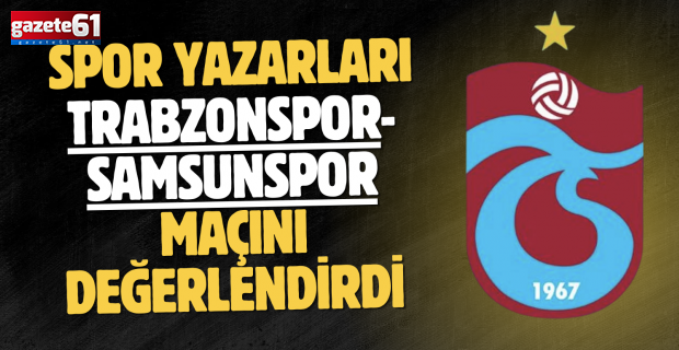 Spor yazarları Trabzonspor-Samsunspor maçını değerlendirdi