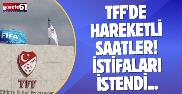 TFF'de hareketli saatler! İstifaları istendi...