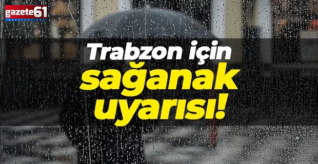 Trabzon için kuvvetli sağanak uyarısı!