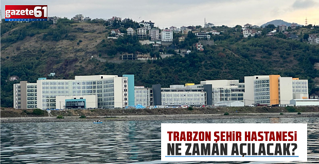 Trabzon Şehir Hastanesi'nin bitiş tarihi...