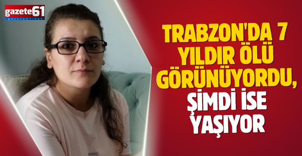 Trabzon'da 7 yıldır ölü görünüyordu, şimdi ise yaşıyor