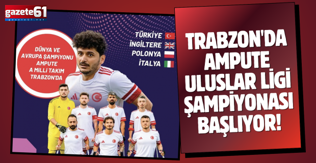 Trabzon'da Ampute Uluslar Ligi Şampiyonası başlıyor!