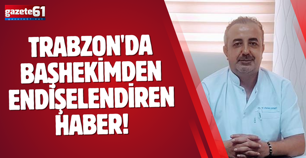 Trabzon'da Başhekimden endişelendiren haber!