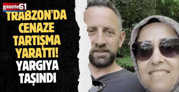 Trabzon'da cenaze tartışma yarattı! Yargıya taşındı