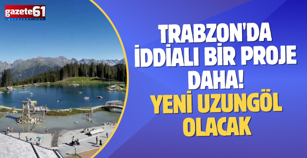 Trabzon'da iddialı bir proje daha! 'Yeni Uzungöl olacak'