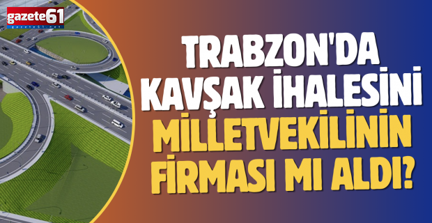 Trabzon'da kavşak ihalesini milletvekilinin firması mı aldı?