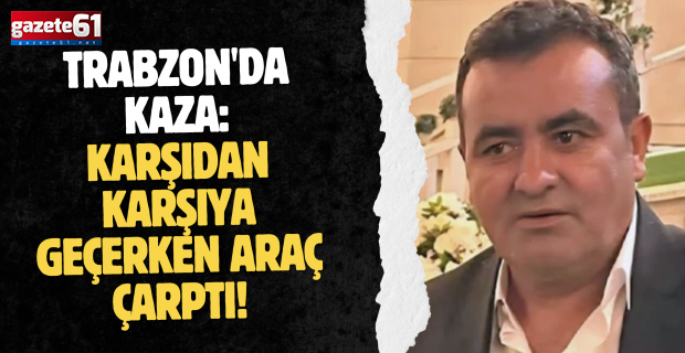 Trabzon'da kaza: Karşıdan karşıya geçerken araç çarptı!
