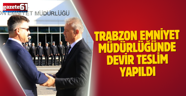 Trabzon Emniyet Müdürlüğünde devir teslim yapıldı