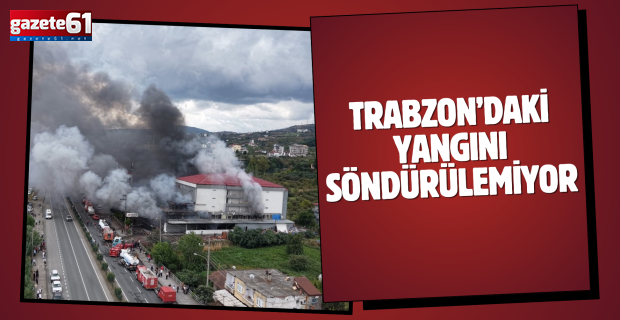 Trabzon’daki yangını söndürülemiyor