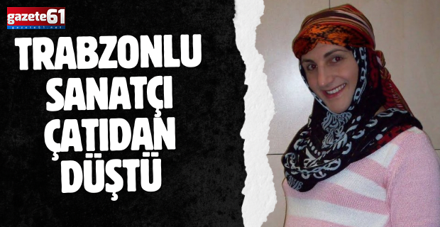 Trabzonlu sanatçı Çatıdan düştü