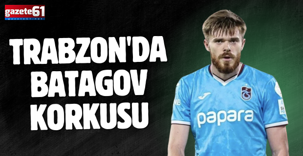 Trabzonspor'da Batagov endişe yaratıyor