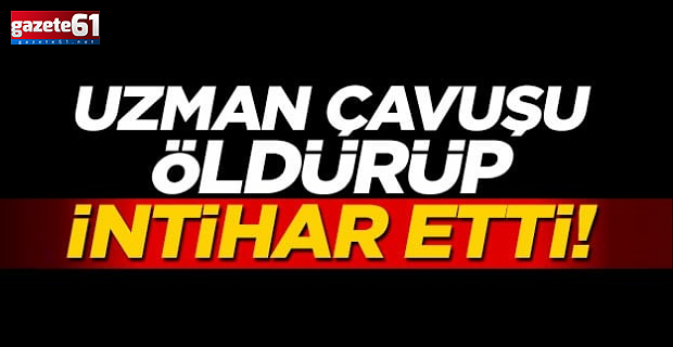 Uzman çavuşu öldürüp intihar etti!