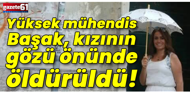 Yüksek mühendis Başak, kızının gözü önünde öldürüldü!