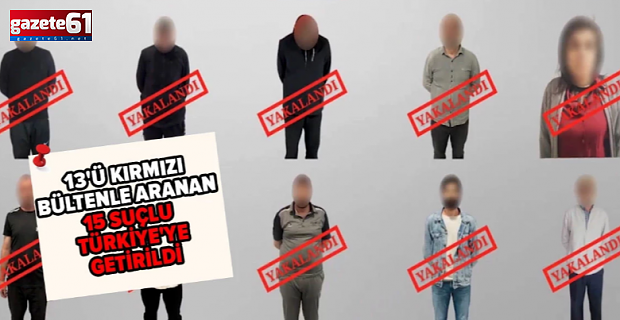 15 suçlu tam 6 farklı ülkeden Türkiye'ye getirildi!
