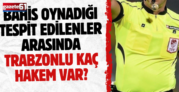 Bahis oynadığı tespit edilenler arasında Trabzonlu kaç hakem var?