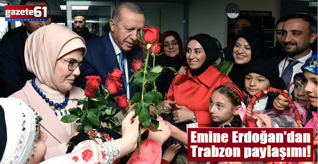 Emine Erdoğan'dan Trabzon paylaşımı!