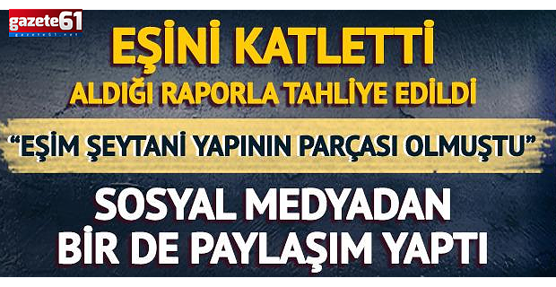 Eşini katletti, aldığı raporla tahliye edildi!