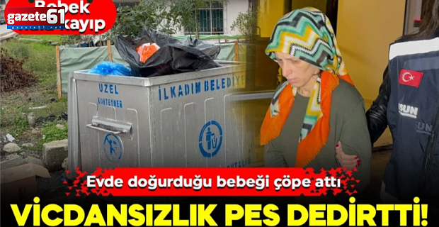 Evde doğurduğu bebeği çöpe attı!