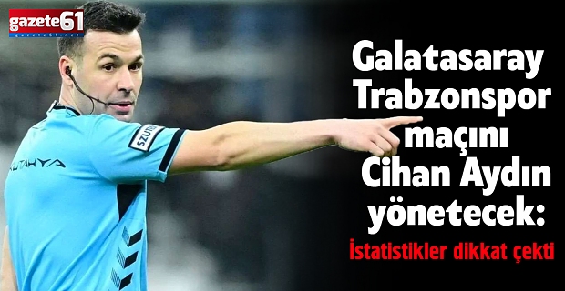 Galatasaray - Trabzonspor maçını Cihan Aydın yönetecek: İstatistikler dikkat çekti