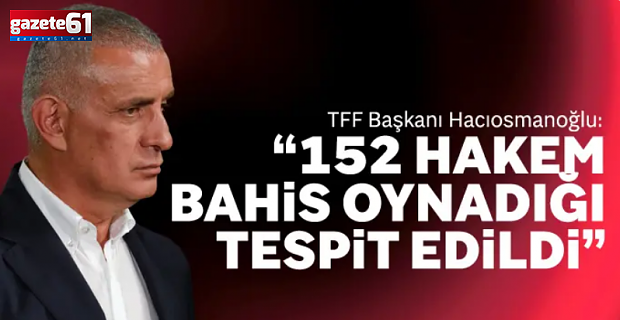 "Hakemlerimizin bahis hesapları var! 152'sini tespit ettik!"