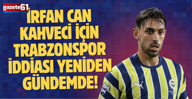 İrfan Can Kahveci için Trabzonspor iddiası yeniden gündemde!
