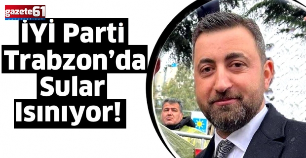 İYİ Parti Trabzon’da Sular Isınıyor!