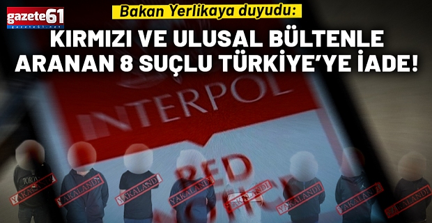 Kırmızı Bültenle aranan 8 suçlu Türkiye'ye iade edildi!