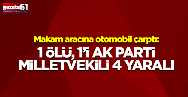 Makam aracına otomobil çarptı: 1 ölü, 1’i AK Parti milletvekili 4 yaralı