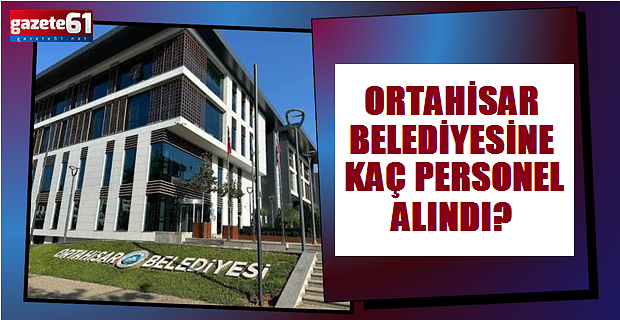 Ortahisar Belediyesine kaç personel alındı?