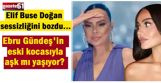Ebru Gündeş'in eski kocasıyla aşk mı yaşıyor? Elif Buse Doğan sessizliğini bozdu