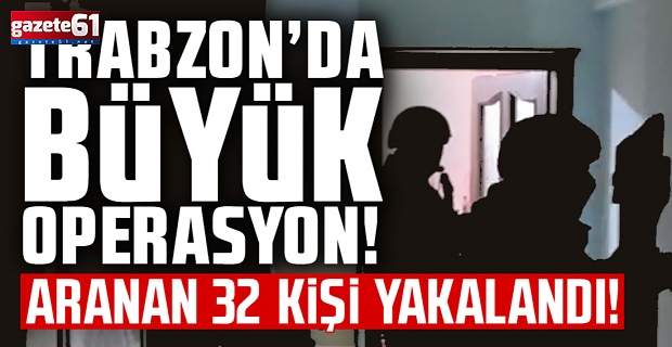 Trabzon'da aranan 32 kişi yakalandı!