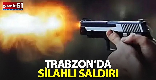 Trabzon'da silahlı baskın!