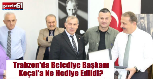 Trabzon'da Belediye Başkanı Koçal'a Ne Hediye Edildi?