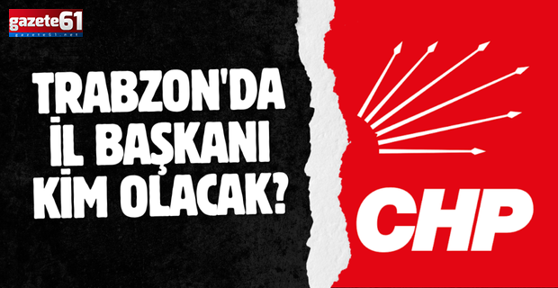 TRABZON'DA İL BAŞKANI KİM OLACAK?
