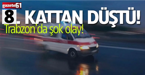 Trabzon’da feci olay! 8.kattan düştü