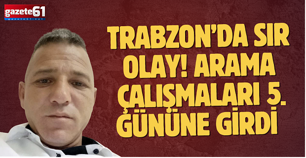 Trabzon’da sır olay! Arama çalışmaları 5. gününe girdi 