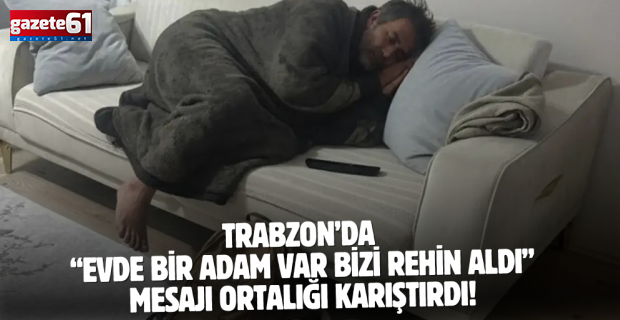 Trabzon’da “Evde bir adam var bizi rehin aldı” mesajı ortalığı karıştırdı!