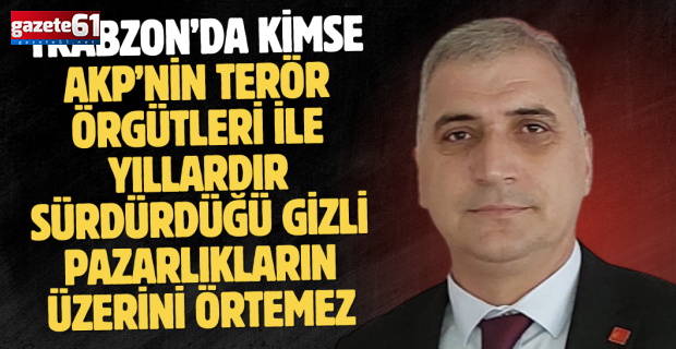 TRABZON’DA KİMSE AKP’NİN TERÖR ÖRGÜTLERİ İLE YILLARDIR SÜRDÜRDÜĞÜ GİZLİ PAZARLIKLARIN ÜZERİNİ ÖRTEMEZ
