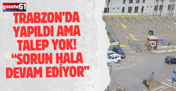 Trabzon’da yapıldı ama talep yok! “Sorun hala devam ediyor”
